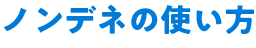 ノンデネの使い方