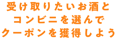 受け取りたいお酒とコンビニを選んでクーポンを獲得しよう