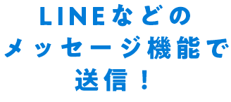 LINEなどのメッセージ機能で送信！