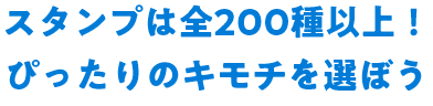 スタンプは全200種以上！ぴったりのキモチを選ぼう